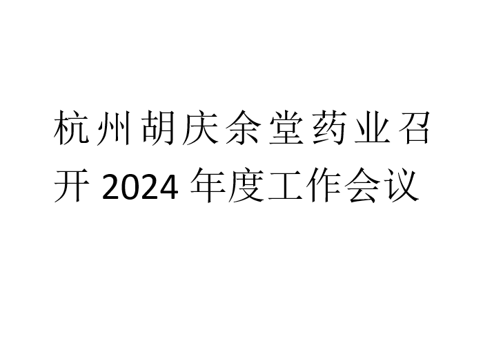 杭州胡慶余堂藥業(yè)召開(kāi)2024年度工作會(huì)議